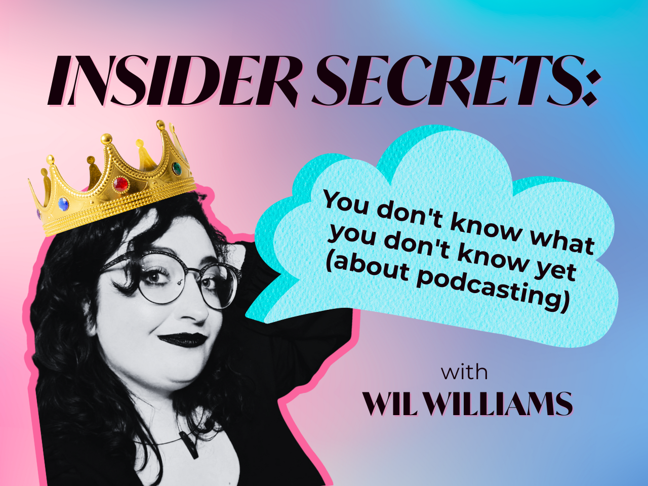 Wil Williams appears in black and white with a full color crown on their head below the words in bold text INSIDER SECRETS. A blue speech bubble points at Wil's mouth with the words inside reading "You don't know what you don't know yet (about podcasting)"