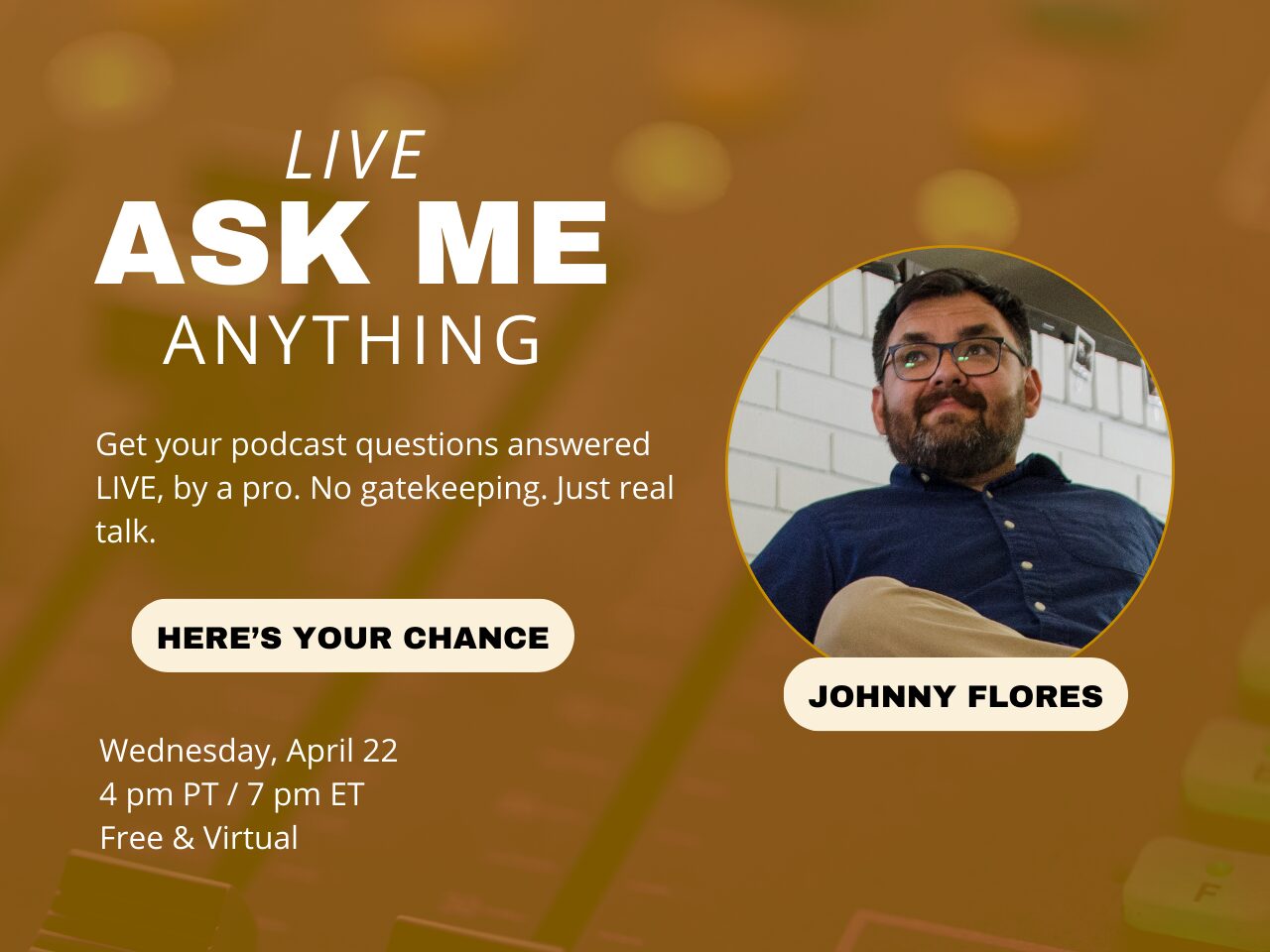 Blurred background of an audio console with text that reads Live, ASK ME ANYTHING, Get your podcast questions answered LIVE, by a pro. No gatekeeping. Just real talk. Here’s your chance. Wednesday, April 22. To the left of the text, a picture of Johnny Flores in a circle wearing glasses and a dark button down shirt.