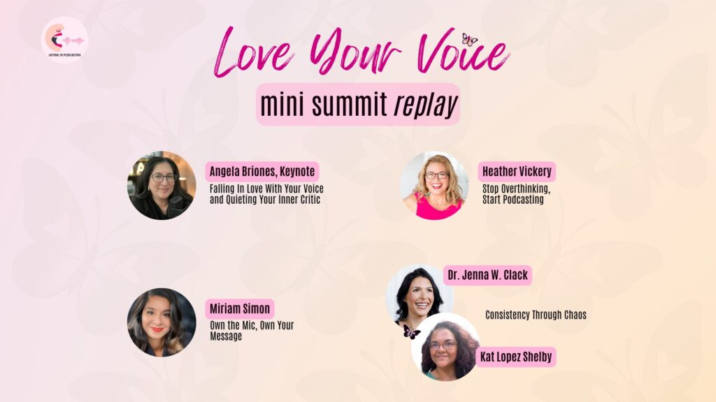 Love Your Voice mini summit replay with speakers: Angela Briones, Keynote; Heather Vickery; Miriam Simon; Dr. Jenna W. Clack and Kat Lopez Shelby