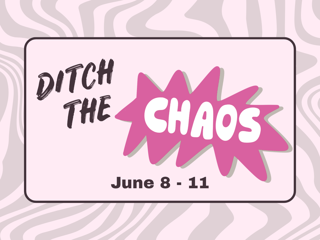 Pink box with a black outline against a chaotic zebra-striped background. Stylized font and graphics read Ditch the Chaos June 8 - 11