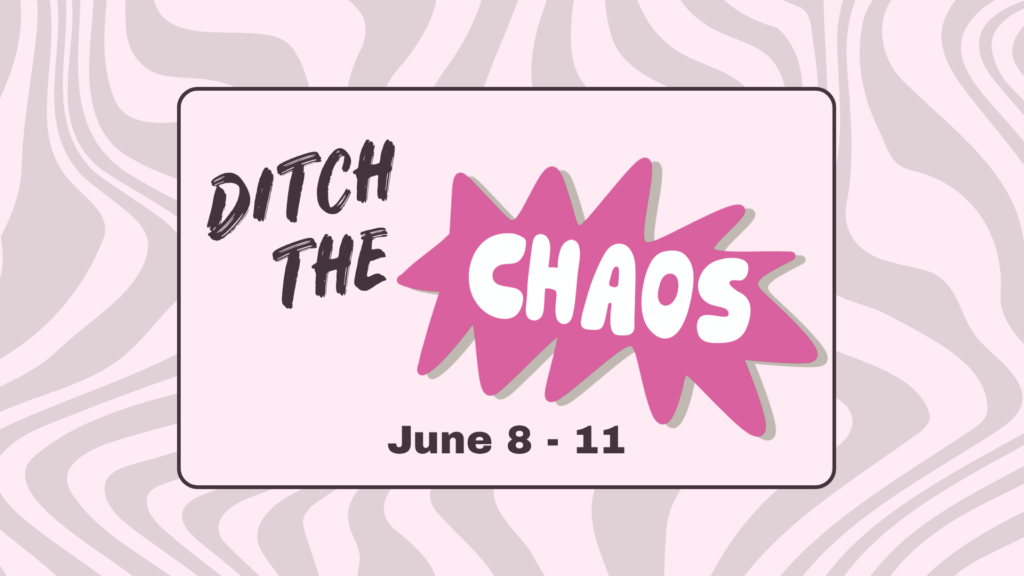 Pink box with a black outline against a chaotic zebra-striped background. Stylized font and graphics read Ditch the Chaos June 8 - 11