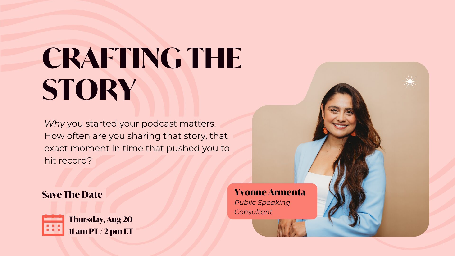 A light peach background with darker peach squiggles runs across the image. Bold text next to a picture of Yvonne Armenta, Public Speaking Consultant, dressed in a light blue blazer, white top, with orange earrings smiles at the camera while standing against a light brown background, reads: Crafting the Story. Why you started your podcast matters. How often are you sharing that story, that exact moment in time that pushed you to hit record? Save the Date: Thursday, Aug 20 11 am PT / 2 pm ET