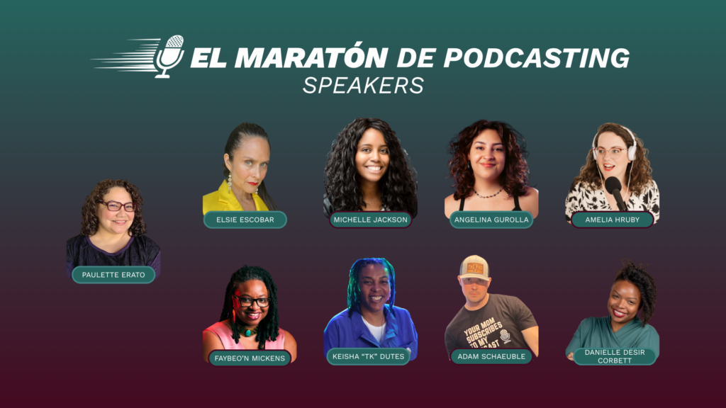 Slide features all 8 speakers of El Maratón de Podcasting audio summit, including the host Paulette Erato. Speakers are top row left to right: Elsie Escobar, Michelle Jackson, Angelina Gurrola, and Amelia Hruby. Bottom row left to right: Faybeo'n Mickens, Keisha "TK" Dutes, Adam Schaeuble, and Danielle Desir Corbett.